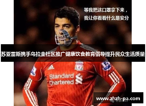 苏亚雷斯携手乌拉圭社区推广健康饮食教育倡导提升民众生活质量