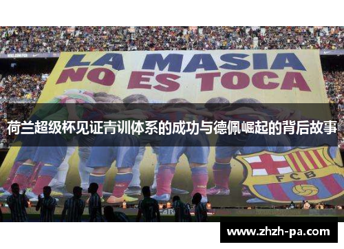 荷兰超级杯见证青训体系的成功与德佩崛起的背后故事
