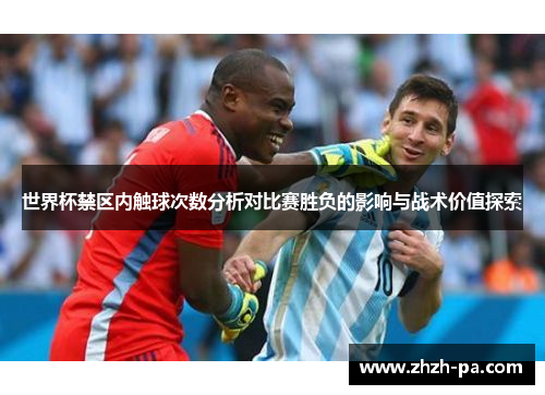 世界杯禁区内触球次数分析对比赛胜负的影响与战术价值探索