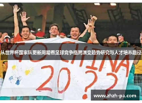 从世界杯国家队更新周期看足球竞争格局演变趋势研究与人才培养路径