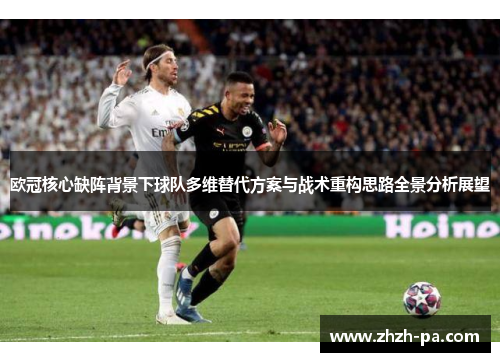 欧冠核心缺阵背景下球队多维替代方案与战术重构思路全景分析展望