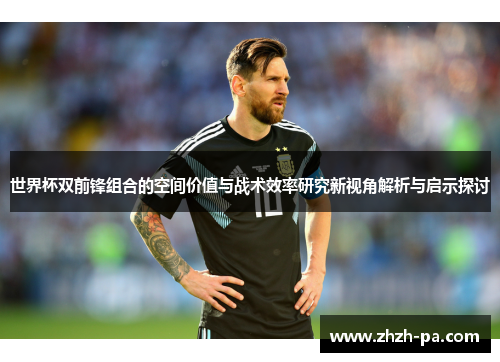 世界杯双前锋组合的空间价值与战术效率研究新视角解析与启示探讨