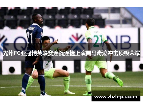 光州FC亚冠精英联赛连战连捷上演黑马奇迹冲击顶级荣耀