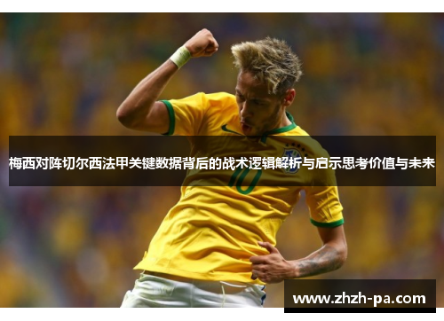 梅西对阵切尔西法甲关键数据背后的战术逻辑解析与启示思考价值与未来