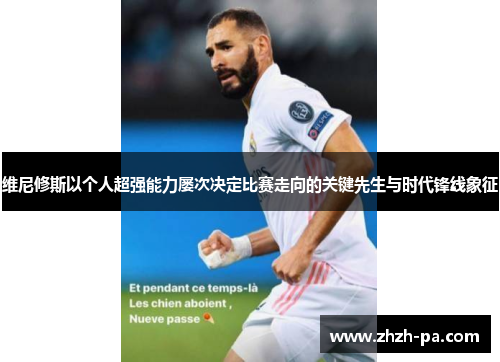 维尼修斯以个人超强能力屡次决定比赛走向的关键先生与时代锋线象征